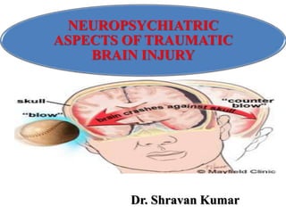 NEUROPSYCHIATRIC
ASPECTS OF TRAUMATIC
BRAIN INJURY
Dr. Shravan Kumar
 