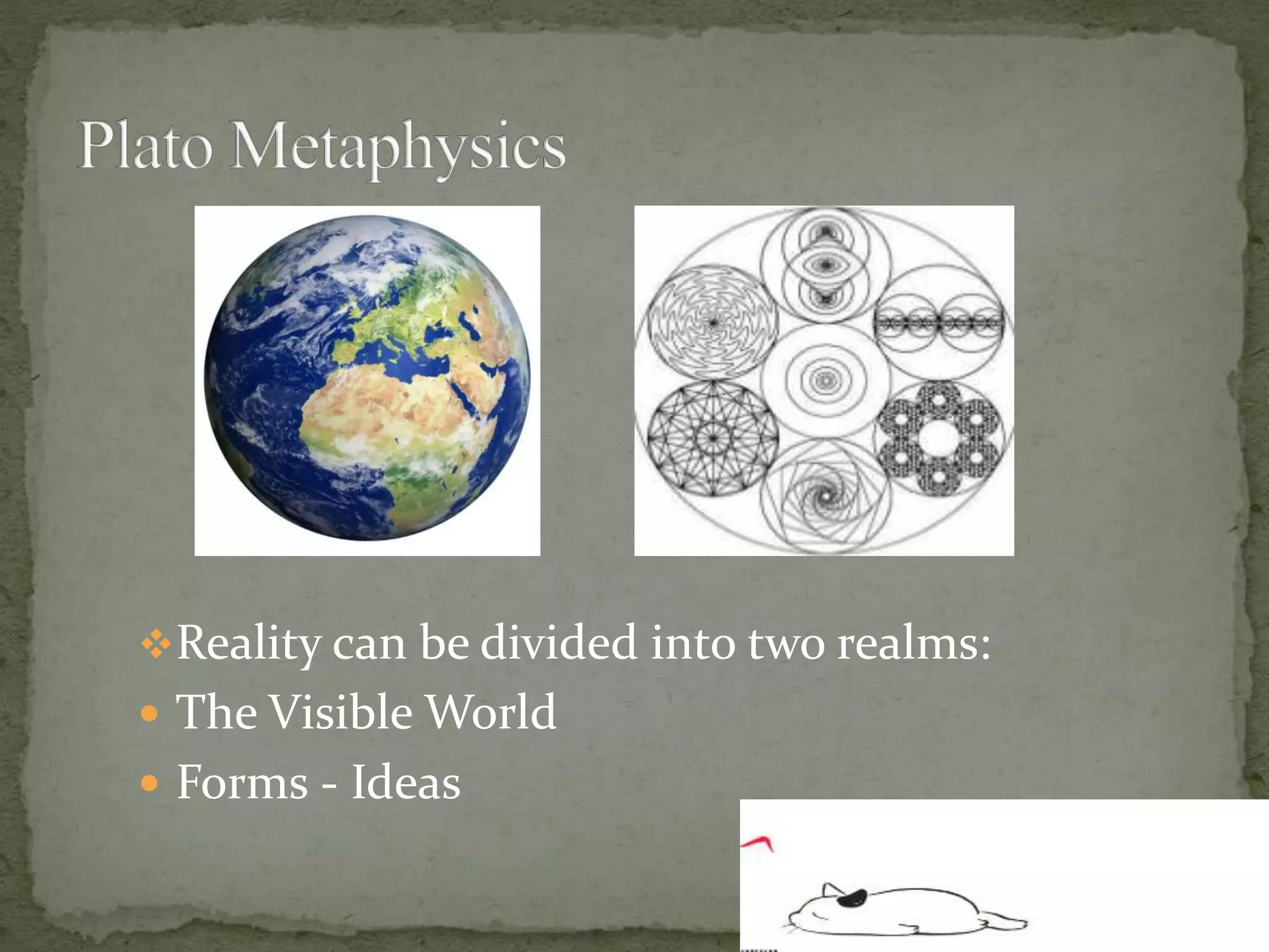 Reality can be divided into two realms:
 The Visible World
 Forms - Ideas
 