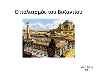 Ο πολιτισμός του Βυζαντίου
Νίκα Ηλιάνα
Β’5
 