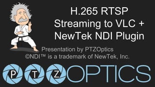 H.265 RTSP
Streaming to VLC +
NewTek NDI Plugin
Presentation by PTZOptics
©NDI™ is a trademark of NewTek, Inc.
 