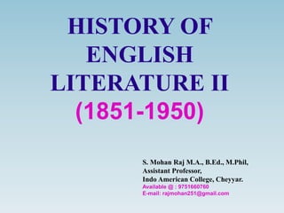 HISTORY OF
ENGLISH
LITERATURE II
(1851-1950)
S. Mohan Raj M.A., B.Ed., M.Phil,
Assistant Professor,
Indo American College, Cheyyar.
Available @ : 9751660760
E-mail: rajmohan251@gmail.com
 