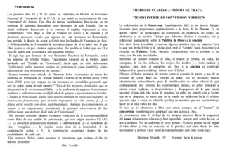 Pertenencia
Los pasados días 20 y 21 de enero, se celebraba en Madrid un Encuentro
Nacional de Formación de la O.F.S., al que asistí en representación de esta
Fraternidad de Arenas. Dos días de intensa espiritualidad franciscana, en un
ambiente de auténtica fraternidad, entre hermanos de toda España. Uno se
siente realmente franciscano y se esponja el espíritu, regresando a casa
transformado. Pero llega a vivir la realidad de nuevo y la angustia y el
desánimo aparecen, viendo que algunos de mis hermanos de Fraternidad,
han perdido la ilusión de seguir a Cristo tras las huellas de Francisco de Asís;
y al Responsable de Formación le acometen dudas de si su labor será la que
Dios quiere o irá por caminos equivocados. He pedido al Señor que sea Él y
sólo Él, quien guie y conduzca este pequeño rebaño.
Si algo hay que destacar de este Encuentro Nacional de Formación, serían
las palabras de Chelito Núñez, Viceministra General de la Orden, quien
hablando del “Sentido de Pertenencia”, decía que, no sólo deberíamos
“reflexionar sobre nuestro sentido de pertenencia [sino también] cómo
alejarnos de una pertenencia sin sentido”.
Quiero terminar este artículo de Hermano Lobo recordando de nuevo las
palabras de Enmanuela de Nunzio Ministra General de la Orden desde 1990
hasta 2002, para que ninguno de mis hermanos se escandalice pensando que
soy yo quien opina de esta manera: ““Uno de los mayores obstáculos, que se
interponen a la corresponsabilidad es la tendencia de algunos franciscanos
seglares a adherirse a una multiplicidad de grupos y asociaciones eclesiales.
Cuando el franciscano seglar está inserto también en otras asociaciones, la
inspiración franciscana, que debería impregnar su vida entera, […,] se
diluye en la mezcla con otras espiritualidades. Además, los compromisos se
suman y se superponen, impidiendo la puntual observancia de las
obligaciones que derivan de la vida de Fraternidad”.
Me permito recordar algunos elementos esenciales de la corresponsabilidad
como fruto de ese sentido de pertenencia, que nos exigen nuestras CC.GG:
1.- La presencia personal (en reuniones y celebraciones). 2.- el testimonio de
vida evangélica. 3.- la oración, como alma de la fraternidad. 4.- la
colaboración activa y 5.- la contribución económica dentro de las
posibilidades de cada uno.
¡Qué renazca; Señor, entre nosotros el entusiasmo que tuvimos el día de
nuestra profesión!
Hno. Lucidio
TIEMPO DE CUARESMA-TIEMPO DE GRACIA
TIEMPO FUERTE DE CONVERSION Y PERDON
La celebración de la Cuaresma, “cuadragésimo día”, es un tiempo litúrgico
favorable para prepararnos espiritualmente a la fiesta de la Pascua. Es un
tiempo “fuerte” de purificación, de conversión, de penitencia, de ayuno, de
abstinencia y de perdón. Tiempo que debemos dedicar a escuchar, leer y
reflexionar asiduamente sobre la Palabra de Dios y a la oración.
Nos debe llevar a cambiar o renovar algo en nosotros para ser mejores. Es a
lo que nos invita Cristo y la Iglesia para vivir el “camino” hacia Jesucristo y a
escuchar su Palabra. Todo, siempre, compartiendo con el prójimo y, de
éstos, con los más necesitados.
Borremos de nuestro corazón el odio, el rencor, la envidia, los celos, las
amarguras, la ira, los enfados, los enojos, los insultos y… toda maldad, y
vayamos, más bien, al encuentro de Dios y la oración es condición
indispensable para ese diálogo íntimo con el Señor.
Pidamos al Señor arranque de nuestra carne el corazón de piedra y nos dé un
corazón de carne lleno del espíritu de amor. No es necesario buscar
circunstancias extraordinarias para la mortificación: es saber ofrecer lo que
cotidianamente nos molesta, los contratiempos diarios, es saber renunciar a
ciertas cosas legítimas, a desprendernos y despegarnos de lo que pueda
necesitar el que está más cerca de nosotros, es saber ser amable con el vecino
que no te simpatiza, es saber que no se puede ser indiferente hacia el prójimo
que esté lejos o cerca, es saber lo que hay en nosotros que nos cuesta trabajo
hacer en la vida todos los días.
Si esto se lo ofrecemos a Dios por amor, estamos en el ”camino” de
conversión, transformación espiritual que nos acerca a Dios.
Al presentarnos ante Él al final de los tiempos debemos llevar la asignatura
del amor debidamente educada y bien aprendida, porque será sobre lo que se
nos examinará. No es suficiente el recto pensar. Al recto pensar ha de seguir
el bien obrar y éste se concreta en la práctica del amor hacia los más
necesitados y pobres. Ellos serán la representación de Cristo como juez.
Hermano Manolo, OF Camino hacia la pascua
 