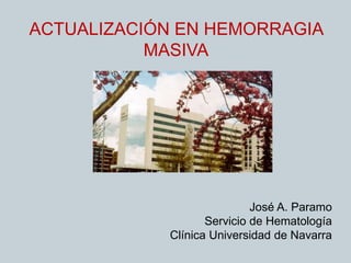 ACTUALIZACIÓN EN HEMORRAGIA
MASIVA
José A. Paramo
Servicio de Hematología
Clínica Universidad de Navarra
 