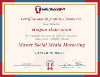 DATA RAPPRESENTANTE LEGALE
Si certifica che:
ha frequentato presso il nostro istituto di formazione
"Digital Coach" il percorso formativo
VOTAZIONE 80/100
26/07/2019
Master Social Media Marketing
Halyna Dubrovina
Certificazione di profitto e frequenza 
 