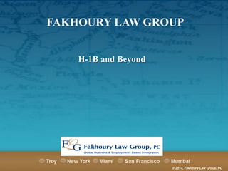 FAKHOURY LAW GROUP 
© 2014, Fakhoury Law Group, PC 
H-1B and Beyond 
 