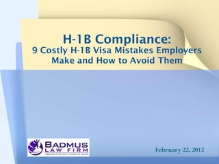 H-1B Compliance:
9 Costly H-1B Visa Mistakes Employers
    Make and How to Avoid Them




                          February 22, 2012
 
