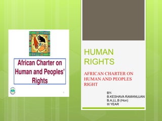 HUMAN
RIGHTS
AFRICAN CHARTER ON
HUMAN AND PEOPLES
RIGHT
BY-
B.KESHAVA RAMANUJAN
B.A,LL.B (Hon)
III YEAR
 