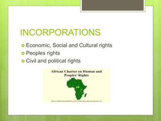 INCORPORATIONS
 Economic, Social and Cultural rights
 Peoples rights
 Civil and political rights
 