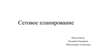 Сетовое планирование
Подготовили:
Косикова Екатерина
Михалькевич Александр
 