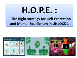 H.O.P.E. :
The Right strategy for Self Protection
and Mental Equilibrium in UNLOCK 1
21-Jun-2020 Anshu Shukla, VKM, Kamchaa
 