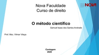 Nova Faculdade
Curso de direito
O método científico
Samuel Isaac dos Santos Andrade
Prof. Msc. Vilmar Vilaça
Contagem
2020
 