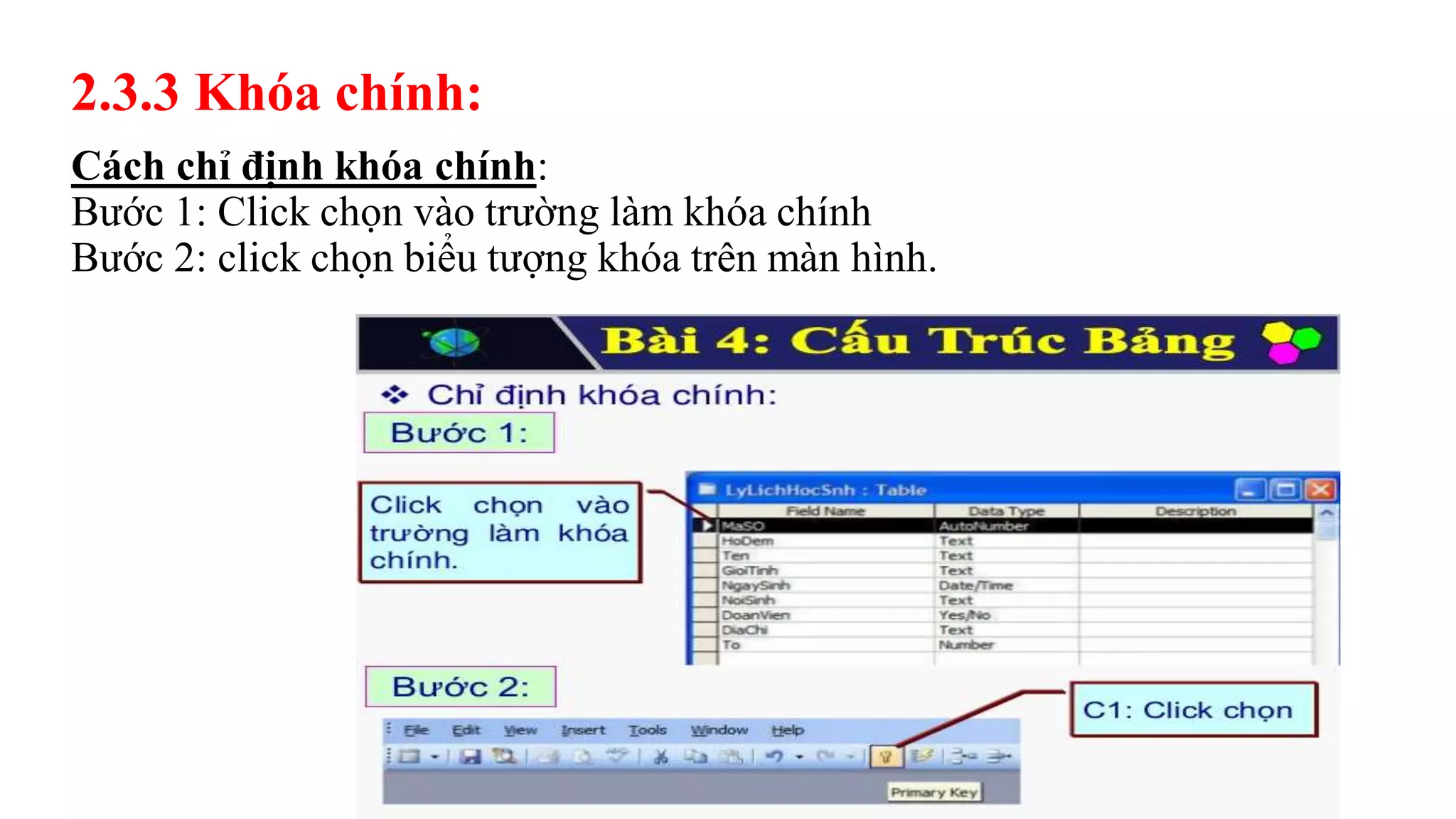 Cách chỉ định khóa chính:
Bước 1: Click chọn vào trường làm khóa chính
Bước 2: click chọn biểu tượng khóa trên màn hình.
2.3.3 Khóa chính:
 