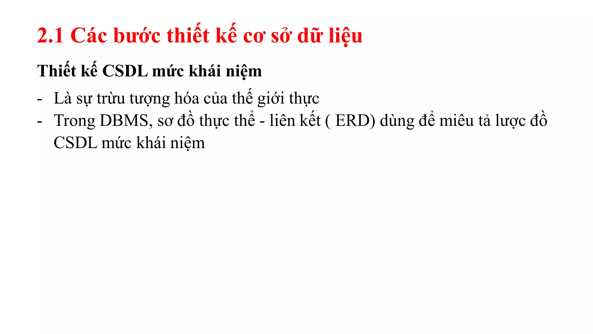 Thiết kế CSDL mức khái niệm
- Là sự trừu tượng hóa của thế giới thực
- Trong DBMS, sơ đồ thực thể - liên kết ( ERD) dùng để miêu tả lược đồ
CSDL mức khái niệm
2.1 Các bước thiết kế cơ sở dữ liệu
 