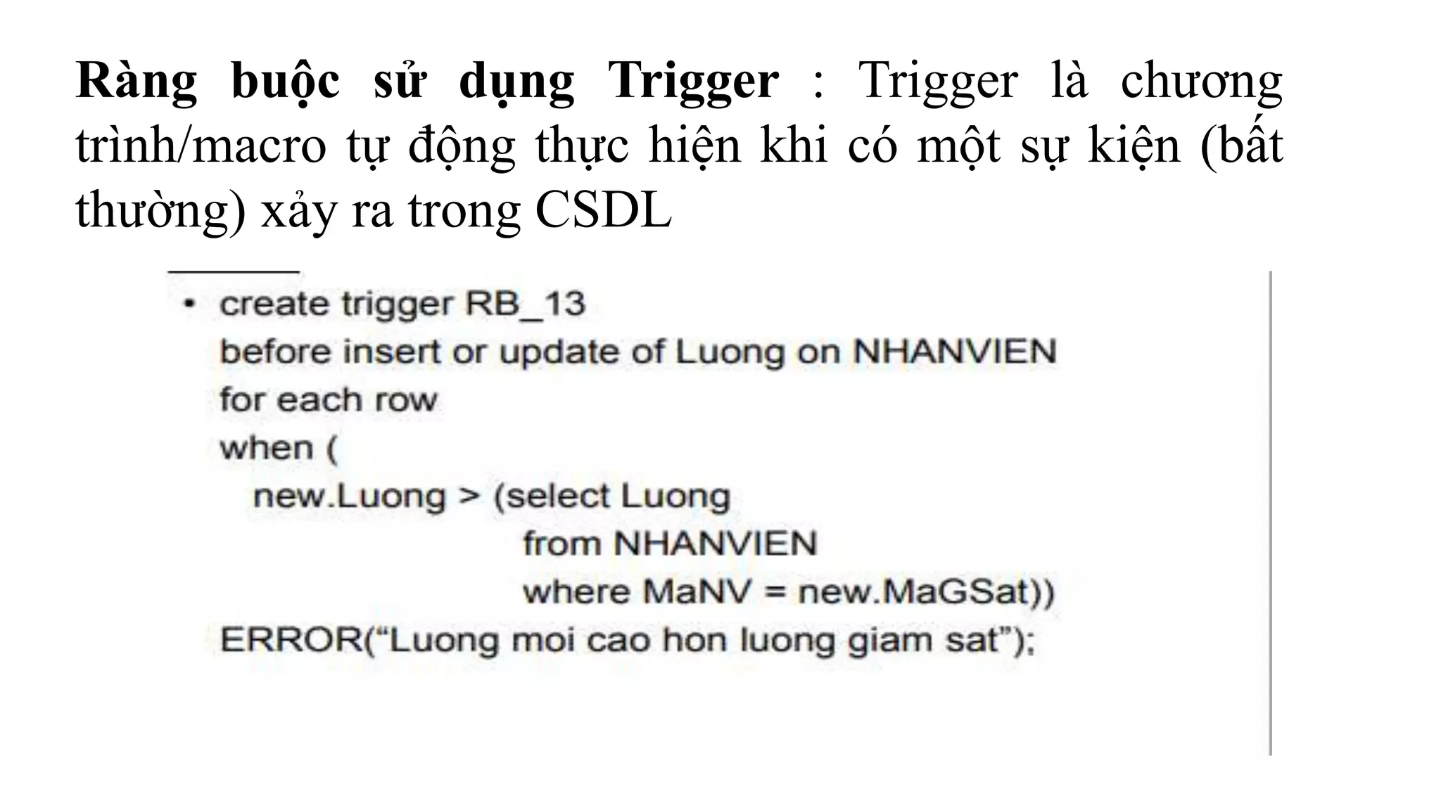 Ràng buộc sử dụng Trigger : Trigger là chương
trình/macro tự động thực hiện khi có một sự kiện (bất
thường) xảy ra trong CSDL
 