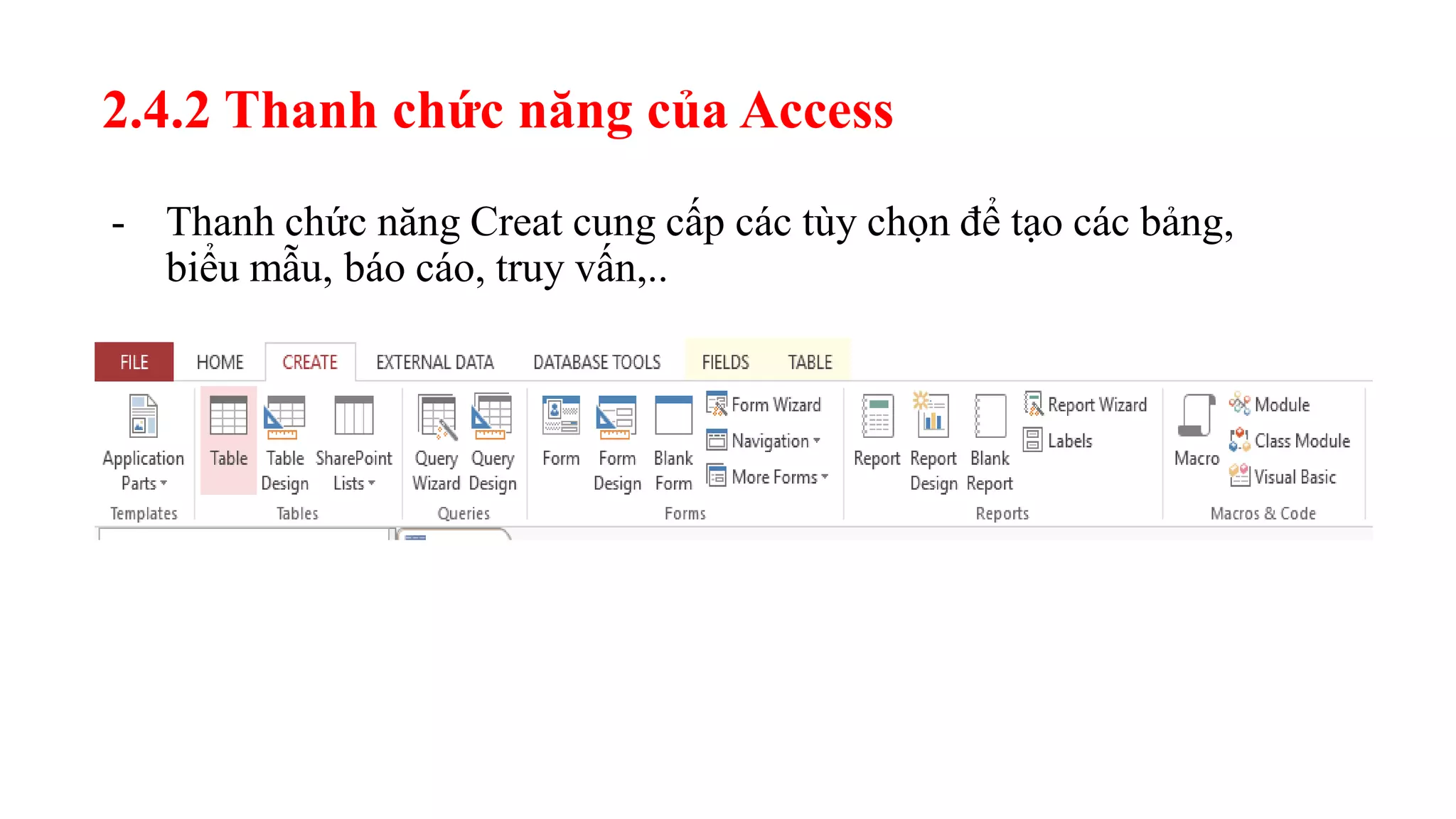 2.4.2 Thanh chức năng của Access
- Thanh chức năng Creat cung cấp các tùy chọn để tạo các bảng,
biểu mẫu, báo cáo, truy vấn,..
 