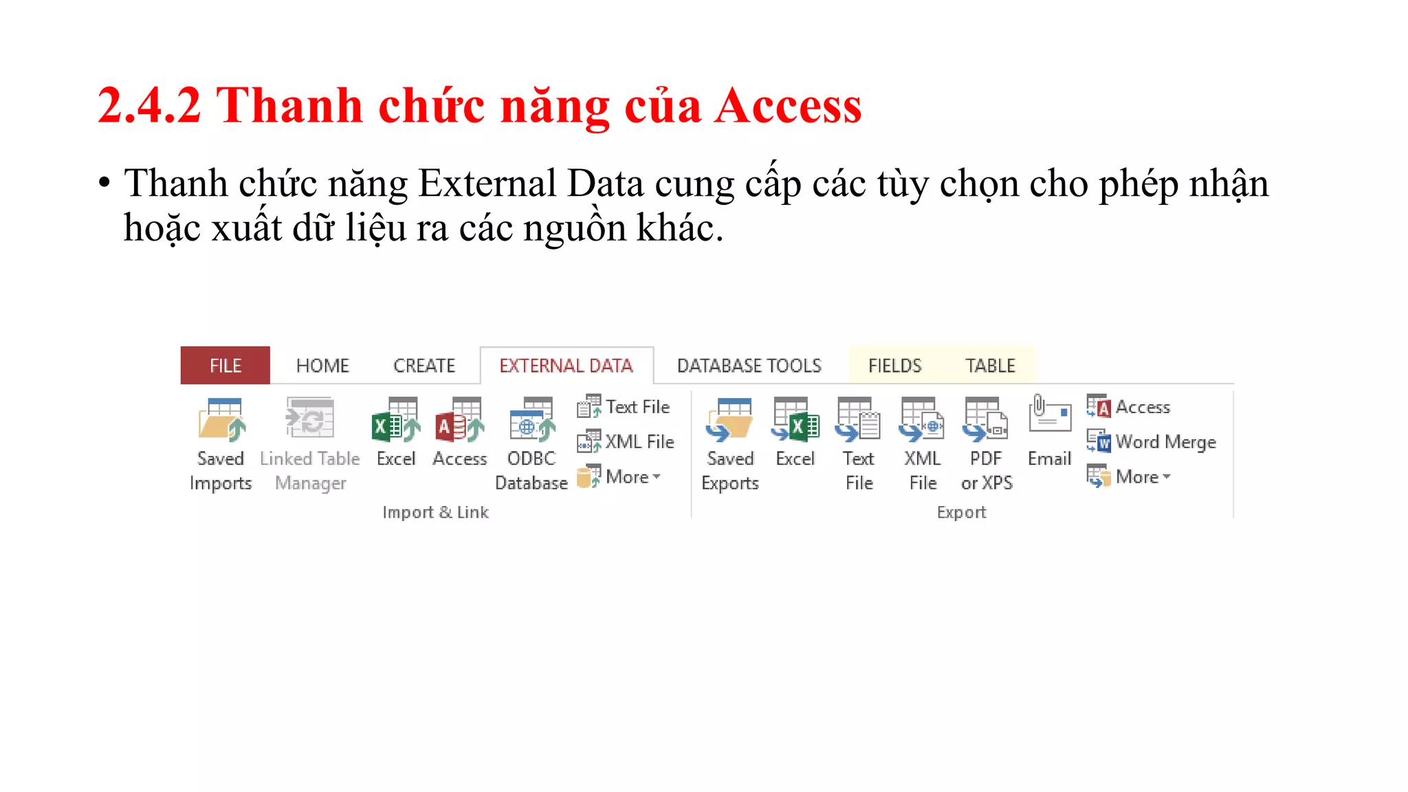 2.4.2 Thanh chức năng của Access
• Thanh chức năng External Data cung cấp các tùy chọn cho phép nhận
hoặc xuất dữ liệu ra các nguồn khác.
 
