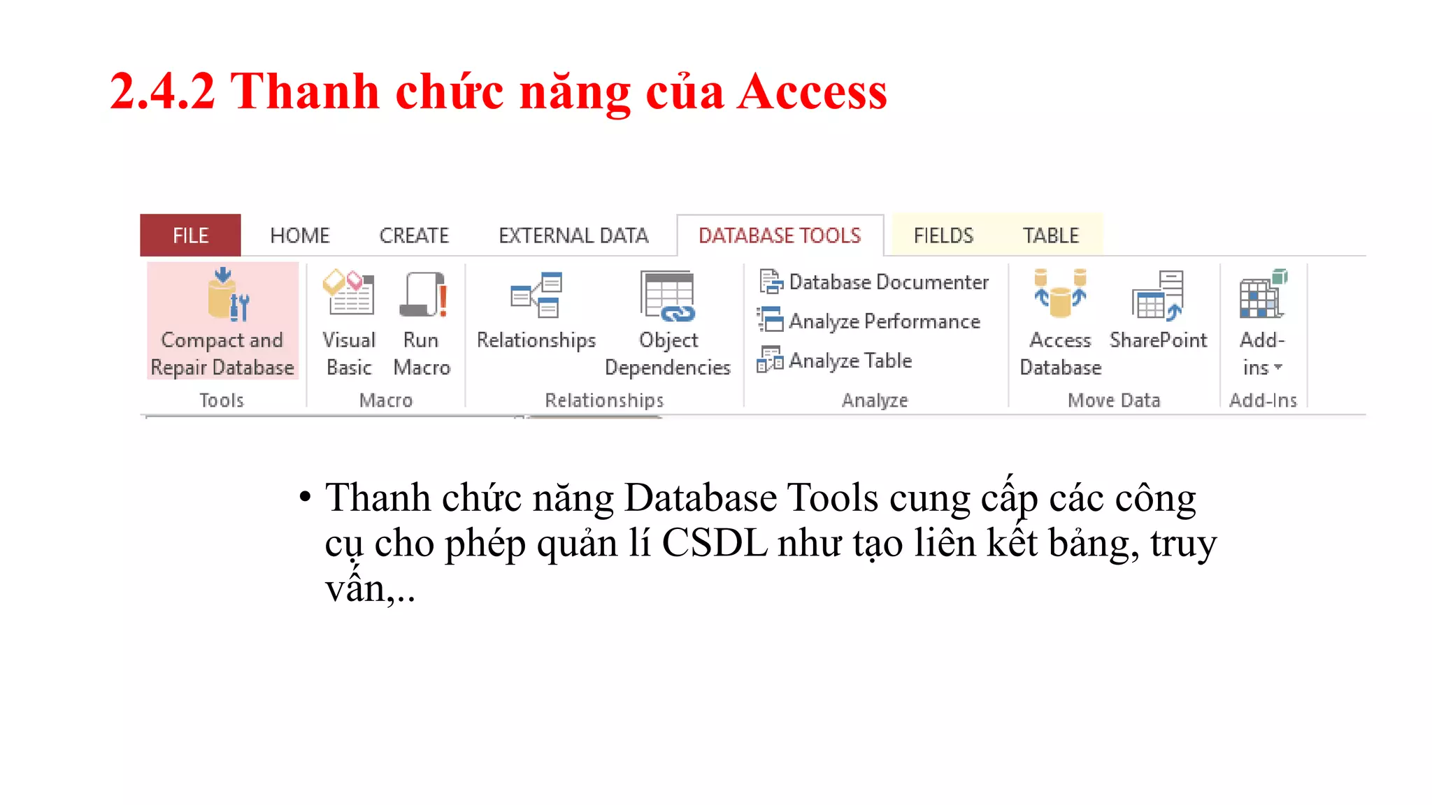 2.4.2 Thanh chức năng của Access
• Thanh chức năng Database Tools cung cấp các công
cụ cho phép quản lí CSDL như tạo liên kết bảng, truy
vấn,..
 