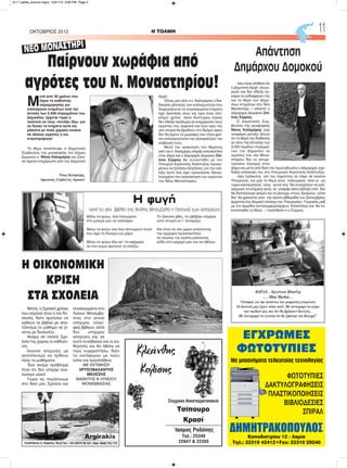 H ΤΟΛΜΗΟΚΤΩΒΡΙΟΣ 2012 11
Μ
ετά από 30 χρόνια που
ίσχυε το καθεστώς
παραχώρησης για
καλλιέργεια κτημάτων από την
έκταση των 2.500 στρεμμάτων του
Δημοσίου, έρχεται τώρα η
πολιτεία να τους «πετάξει έξω» για
να δώσει τα κτήματα αυτά και
μάλιστα με πολύ χαμηλό ενοίκιο
σε άλλους αγρότες η και
κτηνοτρόφους!
Το θέμα αποκάλυψε ο Δημοτικός
Σύμβουλος της μειοψηφίας του Δήμου
Δομοκού κ. Νίκος Καλημέρης και ζήτη-
σε άμεσα ενημέρωση από την Δημοτική
Αρχή.
Όπως μας είπε ο κ. Καλημέρης η δια-
δικασία αλλαγής των καλλιεργητών που
διαχειρίζονται τα συγκεκριμένα κτήματα
έχει ξεκινήσει ίσως και πριν έναν ολό-
κληρο χρόνο, άλλα δυστυχώς κανείς
δεν έδειξε προθυμία να ενημερώσει τους
αγρότες που ξαφνικά και λίγο πριν την
νέα σπορά θα βρεθούν στο δρόμο αφού
δεν θα έχουν τα χωράφια που τόσα χρό-
νια καλλιεργούσαν και εξασφάλιζαν την
επιβίωση τους.
Μετά την ανακίνηση του θέματος
από τον κ. Καλημέρη υπήρξε κινητικότητα
στον Δήμο και ο Δήμαρχος Δομοκού Στέ-
λιος Σύρρος θα συναντηθεί με τον
Υπουργό Αγροτικής Ανάπτυξης προκει-
μένου να ζητήσει εξηγήσεις για την εξέ-
λιξη αυτή που έχει προκαλέσει δικαιο-
λογημένα την αγανάκτηση των αγροτών
του Νέου Μοναστηρίου.
Φέτος, η Σχολική χρόνια
που πέρασε ήταν η πιο δύ-
σκολη, διότι άργησαν να
έρθουν τα βιβλία με απο-
τέλεσμα το μάθημα να γί-
νεται με δυσκολία.
Ακόμα σε πολλά Σχο-
λεία της χώρας οι καθηγη-
τές
έκαναν απεργίες με
αποτέλεσμα να έρθουν
πίσω τα μαθήματα.
Ένα ακόμα πρόβλημα
ήταν ότι δεν υπήρχε ανα-
λώσιμο υλικό.
Τώρα ας περάσουμε
στο δικό μου Σχολείο και
συγκεκριμένα στο
Λύκειο Μονεμβα-
σίας στο οποίο
υπήρχαν ελλεί-
ψεις βιβλίων, αλλά
δεν υπήρχαν
απεργίες και σε
αυτό συνέβαλαν και οι κα-
θηγητές και θα ήθελα να
τους ευχαριστήσω, διότι
το κατάφεραν με πολύ
κόπο και προσπάθεια.
ΜΕ ΕΚΤΙΜΗΣΗ
ΧΡΥΣΟΒΑΛΑΝΤΗΣ
ΜΕΛΕΣΗΣ
ΜΑΘΗΤΗΣ Β ΛΥΚΕΙΟΥ
ΜΟΝΕΜΒΑΣΙΑΣ
Απάντηση
Δημάρχου Δομοκού
«Δεν είναι αλήθεια ότι
η Δημοτική Αρχή ολιγώ-
ρησε και δεν έδειξε έγ-
καιρα το ενδιαφέρον της
για το θέμα των Δημο-
σίων κτημάτων στο Νέο
Μοναστήρι..» απαντά ο
Δήμαρχος Δομοκού Στέ-
λιος Σύρρος.
Ο Δημοτικός Σύμ-
βουλος της μειοψηφίας
Νίκος Καλημέρης είχε
αναφέρει μεταξύ άλλων
ότι το θέμα της διάθεσης
εκ νέου της έκτασης των
3.000 περίπου στρεμμά-
των του Δημοσίου σε
αγρότες του νέο Μονα-
στηρίου δεν το αντιμε-
τώπισαν έγκαιρα στον
Δήμο και μετά από δική του πρωτοβουλία ο Δήμαρχος σχε-
διάζει επίσκεψη του στο Υπουργείο Αγροτικής Ανάπτυξης.
«Δεν πρόκειται επί του παρόντος να πάμε σε κανένα
Υπουργείο, για μας το θέμα είναι τελειωμένο, όλοι οι ως
τώρα καλλιεργητές είναι αυτοί που θα συνεχίσουν να καλ-
λιεργούν τα κτήματα αυτά, αν υπάρξει άλλη εξέλιξη τότε δεν
θα διστάσουμε ακόμη και να βγούμε στους δρόμους, αλλά
δεν θα χρειαστεί γιατί την πρώτη εβδομάδα του Σεπτεμβρίου
έρχονται στο Δομοκό στελέχη του Υπουργείου Γεωργίας μαζί
με τον αρμόδιο αντιπεριφερειάρχη κ. Καπελλέρη και θα τα-
κτοποιηθεί το θέμα…» πρόσθεσε ο κ.Σύρρος.
ΒΑΡΔΑ… Ιφιγένεια Μπούλη
……Mini Market….
“Λυπάμαι για την κατάντια των μικροεπαγγελματιών.
Οι δουλειές μας έχουν πέσει πολύ. Με στενοχωρεί το αύριο
των παιδιών μας που δεν θα βρίσκουν δουλειές..
Με στενοχωρεί το γεγονός ότι θα ζήσουμε νέα Κατοχή”.
Θέλω να φύγω, ένα πλεούμενο
στο μισεμό μου να σαλπάρει.
Θέλω να φύγω σαν ένα πετούμενο πουλί
που έχει τη δύναμη και χάρη.
Θέλω να φύγω έξω απ’ τα εφήμερα
σε ένα αύριο φωτεινό να ελπίζω.
Το άσκοπο χθες, το αβέβαιο σήμερα
ούτε στιγμή να τ’ αντικρίζω.
Και όταν σε νέα χώρα μπαίνοντας
την ομορφιά προαπαντήσω
να νοιώσω την αγάπη ραίνοντας
ρόδα στο ερχομό μου και να σβήσω.
ΕΓΧΡΩΜΕΣ
ΦΩΤΟΤΥΠΙΕΣ
ΔΗΜΗΤΡΑΚΟΠΟΥΛΟΣ
Με μηχανήματα τελευταίας τεχνολογίας
ΦΩΤΟΤΥΠΙΕΣ
ΔΑΚΤΥΛΟΓΡΑΦΗΣΕΙΣ
ΠΛΑΣΤΙΚΟΠΟΙΗΣΕΙΣ
ΒΙΒΛΙΟΔΕΣΙΕΣ
ΣΠΙΡΑΛ
Καποδιστρίου 12 - Λαμία
Τηλ.: 22310 42412•Fax: 22310 29240
Κλεάνθης
Κολίσης
Ίασμος Ροδόπης
Τηλ.: 25340
22847 & 22355
Σύγχρονο Αποσταγματοποιείο
Τσίπουρο
Κρασί
Παίρνουν χωράφια από
αγρότες του Ν. Μοναστηρίου!
NEO MONΑΣΤΗΡΙ
Νίκος Καλημέρης,
Δημοτικός Σύμβουλος Δομοκού
Η φυγή
(από το νέο βιβλίο της Φύλης Μπουζαλά η Γειτονιά των αστεριών)
Η ΟΙΚΟΝΟΜΙΚΗ
ΚΡΙΣΗ
ΣΤΑ ΣΧΟΛΕΙΑ
10-11 selida_proinos logos 10/21/13 9:06 PM Page 2
 