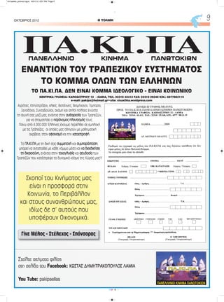 H ΤΟΛΜΗΟΚΤΩΒΡΙΟΣ 2012 9
CMYK
ΠA.ΚI.ΠA
ΕΝΑΝΤΙΟΝ ΤΟΥ ΤΡΑΠΕΖΙΚΟΥ ΣΥΣΤΗΜΑΤΟΣ
ΤΟ ΚΟΜΜΑ ΟΛΩΝ ΤΩΝ ΕΛΛΗΝΩΝ
ΤΟ ΠΑ.ΚΙ.ΠΑ. ΔΕΝ ΕΙΝΑΙ ΚΟΜΜΑ ΙΔΕΟΛΟΓΙΚΟ - ΕΙΝΑΙ ΚΟΙΝΩΝΙΚΟ
Αγρότες, Κτηνοτρόφοι, Αλιείς, Βιοτέχνες, Βιομήχανοι, Έμποροι,
Ξενοδόχοι, Συνταξιούχοι, ακόμη και απλοί πολίτες ενώστε
τη φωνή σας μαζί μας, ενάντια στην αυθαιρεσία των Τραπεζών,
για να σταματήσει ο παράνομος πλουτισμός τους.
Πάνω από 4.000.000 Έλληνες έχουμε περιέλθει σε εμπλοκή
με τις Τράπεζες, οι οποίες μας οδηγούν με μαθηματική
ακρίβεια, στον αφανισμό και την καταστροφή.
Το ΠΑ.ΚΙ.ΠΑ με τη δική σας συμμετοχή και συμπαράσταση,
μπορεί να αντισταθεί με κάθε νόμιμο μέσο και να διεκδικήσει
τη δικαιοσύνη, ενάντια στην τοκογλυφία και ασυδοσία των
Τραπεζών που κατέστρεψε το δυναμικό κόσμο της Χώρας μας!!!
Στείλτε αιτήματα φιλίας
στη σελίδα του Facebook: ΚΩΣΤΑΣ ΔΗΜΗΤΡΑΚΟΠΟΥΛΟΣ ΛΑΜΙΑ
Υou Tube: pakipaellas
Γίνε Μέλος - Στέλεχος - Σπόνσορας
ΚΕΝΤΡΙΚΑ ΓΡΑΦΕΙΑ: ΚΑΠΟΔΙΣΤΡΙΟΥ 12 - ΛΑΜΙΑ, ΤΗΛ. 22310 42412 FAX: 22310 29240 KIN.: 6977882119
e-mail: pakipa@hotmail.gr•site: sisaxthia.wordpress.com
ΠΑΝΕΛΛΗΝΙΟ ΚΙΝΗΜΑ ΠΑΝΩΤΟΚΙΩΝ
Σκοποί του Κινήματος μας
είναι η προσφορά στην
Κοινωνία, το Περιβάλλον
και στους συνανθρώπους μας,
ιδίως δε σ' αυτούς που
υποφέρουν Οικονομικά.
8-9 selida_proinos logos 10/21/13 9:07 PM Page 2
 