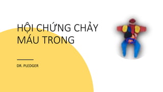 HỘI CHỨNG CHẢY
MÁU TRONG
DR. PLEDGER
 