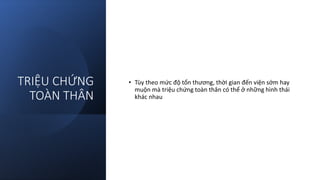 TRIỆU CHỨNG
TOÀN THÂN
• Tùy theo mức độ tổn thương, thời gian đến viện sớm hay
muộn mà triệu chứng toàn thân có thể ở những hình thái
khác nhau
 