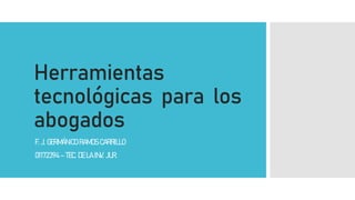 Herramientas
tecnológicas para los
abogados
F. J. GERMÁNICO RAMOS CARRILLO
01172394 – TEC. DE LA INV. JUR.
 