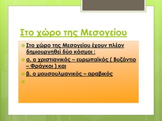΢το χώρο της Μεσογείου
 ΢το χώρο της Μεσογείου έχουν πλέον
δημιουργηθεί δύο κόσμοι :
 α. ο χριστιανικός – ευρωπαϊκός ( Βυζάντιο
– Υράγκοι ) και
 β. ο μουσουλμανικός – αραβικός

 