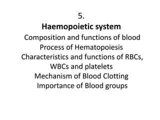 5.
Haemopoietic system
Composition and functions of blood
Process of Hematopoiesis
Characteristics and functions of RBCs,
WBCs and platelets
Mechanism of Blood Clotting
Importance of Blood groups
 