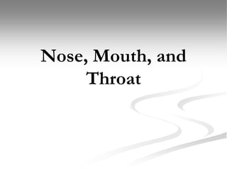 Nose, Mouth, and
Throat
 