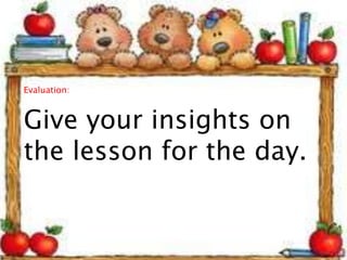 Evaluation:
Give your insights on
the lesson for the day.
 