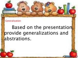 Generalization:
Based on the presentation,
provide generalizations and
abstrations.
 