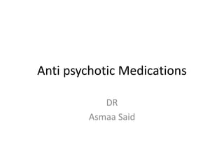 Anti psychotic Medications
DR
Asmaa Said
 