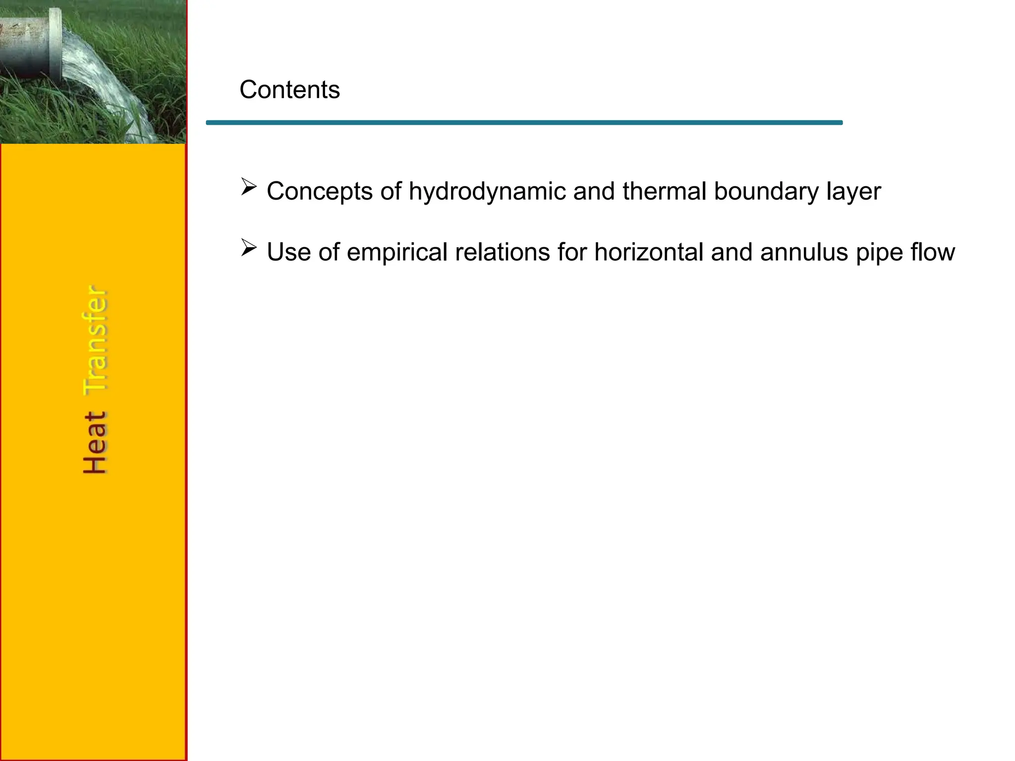 Contents
 Concepts of hydrodynamic and thermal boundary layer
 Use of empirical relations for horizontal and annulus pipe flow
 
