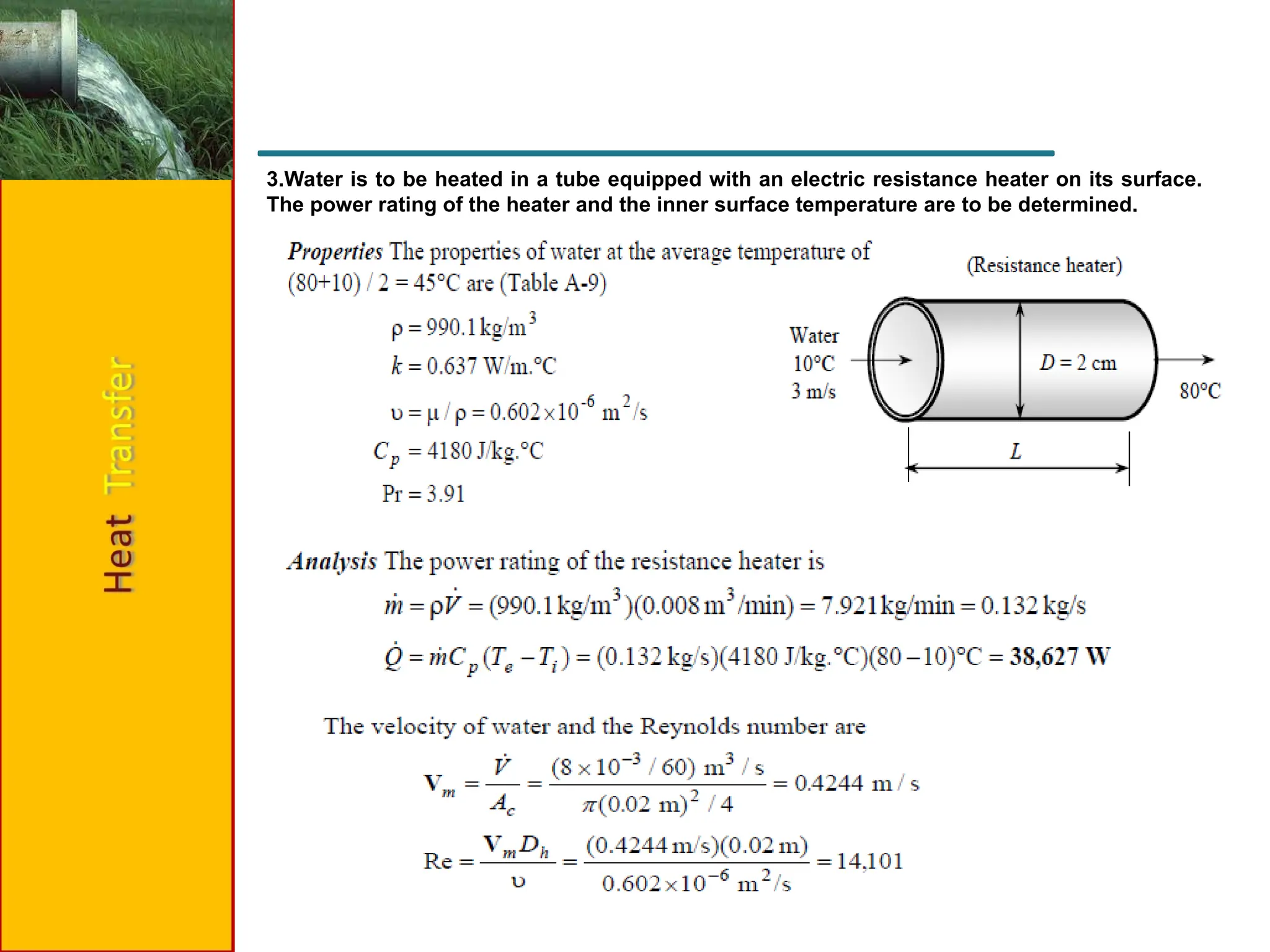 3.Water is to be heated in a tube equipped with an electric resistance heater on its surface.
The power rating of the heater and the inner surface temperature are to be determined.
 