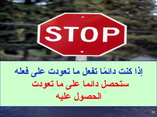 28
28
‫فعله‬ ‫على‬ ‫تعودت‬ ‫ما‬ ‫تفعل‬ ‫ا‬ً
‫م‬‫دائ‬ ‫كنت‬ ‫إذا‬
‫تعودت‬ ‫ما‬ ‫على‬ ‫دائما‬ ‫ستحصل‬
‫عليه‬ ‫الحصول‬
 