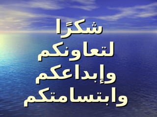 ‫ا‬ً‫شكر‬
‫ا‬ً‫شكر‬
‫لتعاونكم‬
‫لتعاونكم‬
‫وإبداعكم‬
‫وإبداعكم‬
‫وابتسامتكم‬
‫وابتسامتكم‬
 