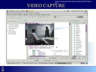 Video Transmission Over Ethernet Using H.263 Codec |
                            2013

             VIDEO CAPTURE

•Click to edit Master text styles
  –Second level
     •Third level
        –Fourth level
           »Fifth level
 