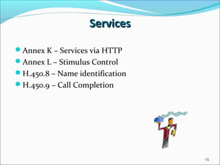 ServicesServices
Annex K – Services via HTTP
Annex L – Stimulus Control
H.450.8 – Name identification
H.450.9 – Call Completion
15
 