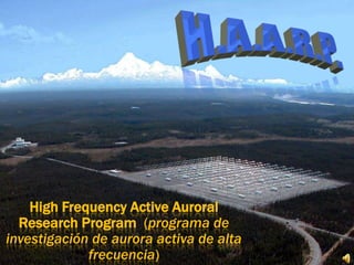 H.A.A.R.P. HighFrequency Active Auroral Research Program  (programa de investigación de aurora activa de alta frecuencia) 