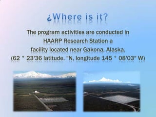 The program activities are conducted in HAARP Research Station a facility located near Gakona, Alaska. (62 ° 23'36 latitude. "N, longitude 145 ° 08'03" W)¿Where is it?