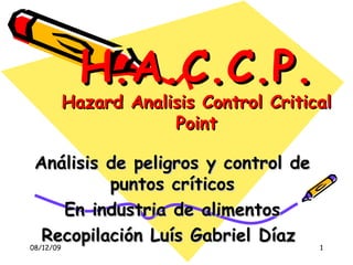H.A.C.C.P. Hazard Analisis Control Critical Point Análisis de peligros y control de puntos críticos En industria de alimentos Recopilación Luís Gabriel Díaz  