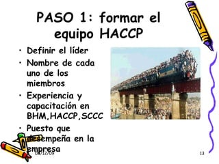 PASO 1: formar el equipo HACCP Definir el líder Nombre de cada uno de los miembros Experiencia y capacitación en BHM,HACCP,SCCC Puesto que desempeña en la empresa 