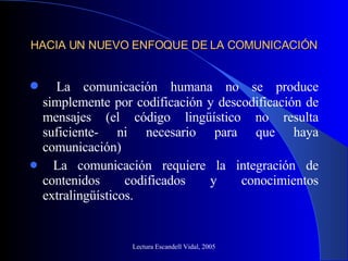 HACIA UN NUEVO ENFOQUE DE LA COMUNICACIÓN ,[object Object],[object Object],Lectura Escandell Vidal, 2005 
