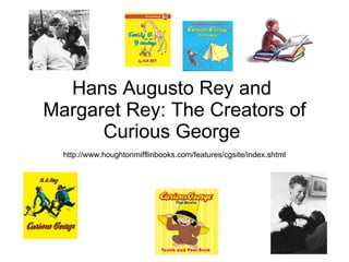 Hans Augusto Rey and  Margaret Rey: The Creators of Curious George  http://www.houghtonmifflinbooks.com/features/cgsite/index.shtml 