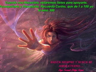 Cuando nos Necesites, estaremos listos para apoyarte, Acompañarte y Rescatarte, Recuerda Cariño, que de 1 a 100 yo te amo 300 Hasta Siempre Y nunca Mi amor Eterno..... Diego Fernando Ortega Vargas 