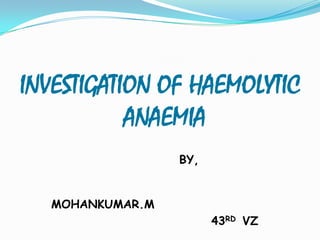 INVESTIGATION OF HAEMOLYTIC
           ANAEMIA
                  BY,


   MOHANKUMAR.M
                        43RD VZ
 