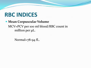 RBC INDICES
 Mean Corpuscular Volume
 MCV=PCV per 100 ml blood/RBC count in
    million per µL.

     Normal=78-94 fL.
 