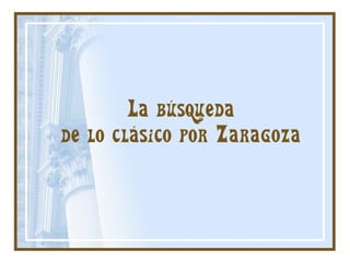 La búsqueda
de lo clásico por Zaragoza
 