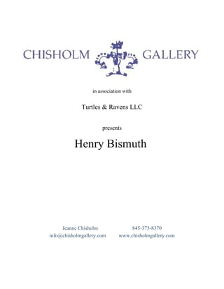 in association with  in association with Turtles & Ravens LLC presents Henry Bismuth  Jeanne Chisholm  845-373-8370 info@chisholmgallery.com  www.chisholmgallery.com 