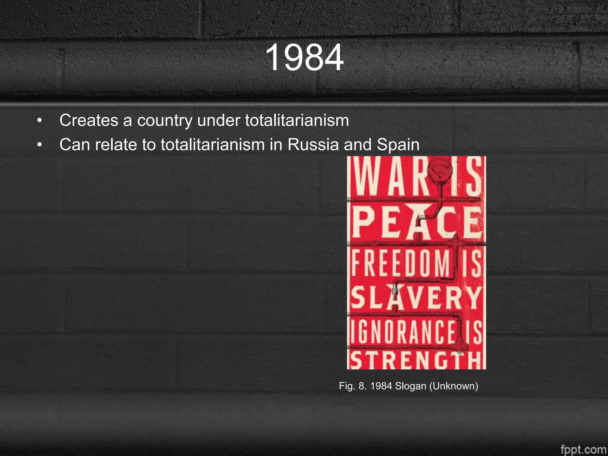 1984
• Creates a country under totalitarianism
• Can relate to totalitarianism in Russia and Spain
Fig. 8. 1984 Slogan (Unknown)
 